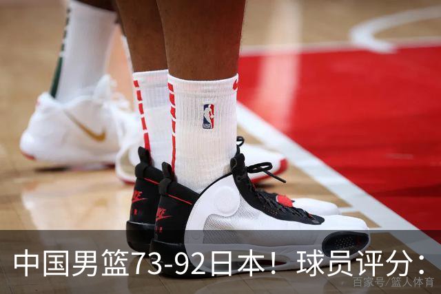 中国男篮73-92日本！球员评分：2人满分，3人良好，3人不合格