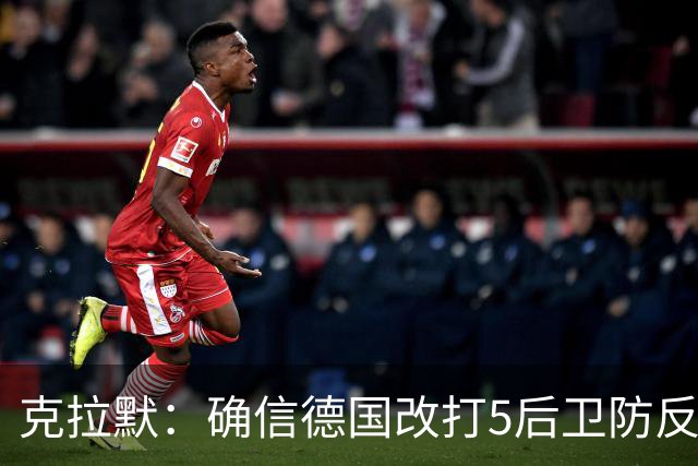 克拉默：确信德国改打5后卫防反是对强队的战术演练，但效果不好