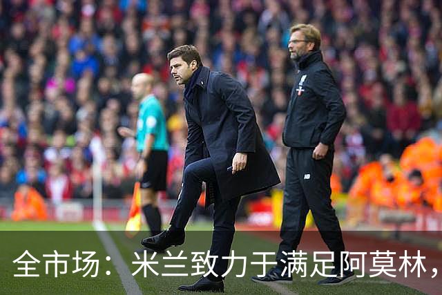全市场：米兰致力于满足阿莫林，他明确要求签下安东尼奥·席尔瓦