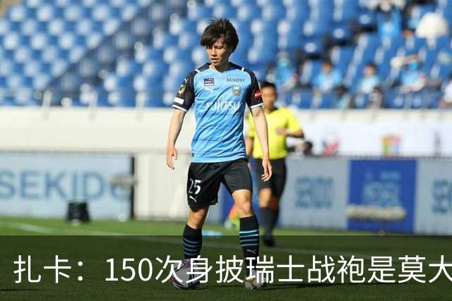 扎卡：150次身披瑞士战袍是莫大荣幸，希望不是最后一次高光表现