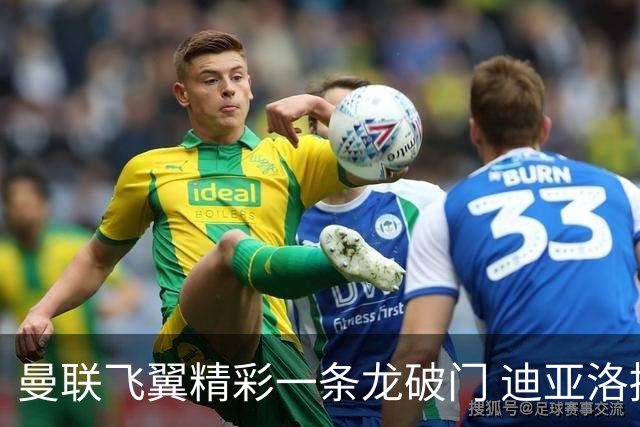 曼联飞翼精彩一条龙破门 迪亚洛拼尽全力险两度救主