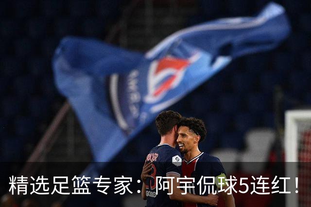 精选足篮专家：阿宇侃球5连红！富大川篮彩6连红